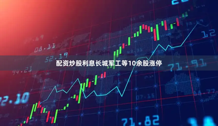 配资炒股利息长城军工等10余股涨停