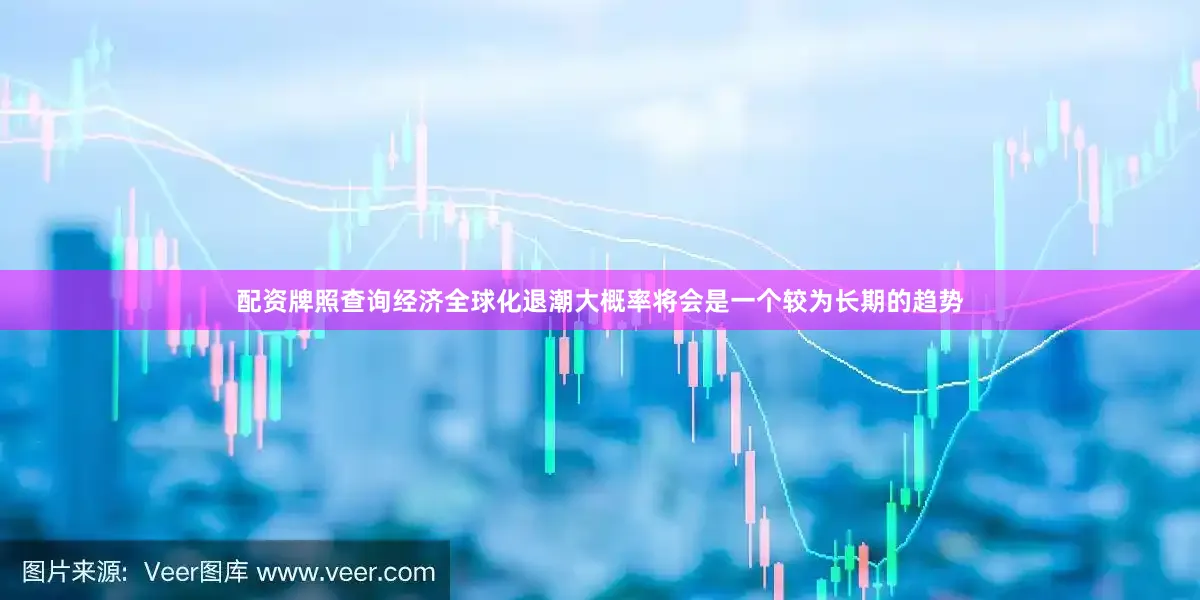 配资牌照查询经济全球化退潮大概率将会是一个较为长期的趋势