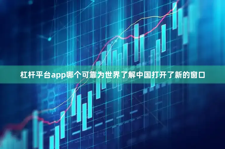 杠杆平台app哪个可靠为世界了解中国打开了新的窗口