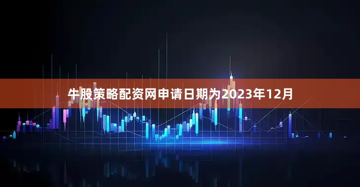 牛股策略配资网申请日期为2023年12月