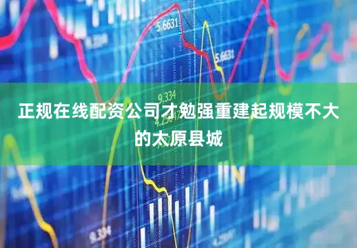 正规在线配资公司才勉强重建起规模不大的太原县城