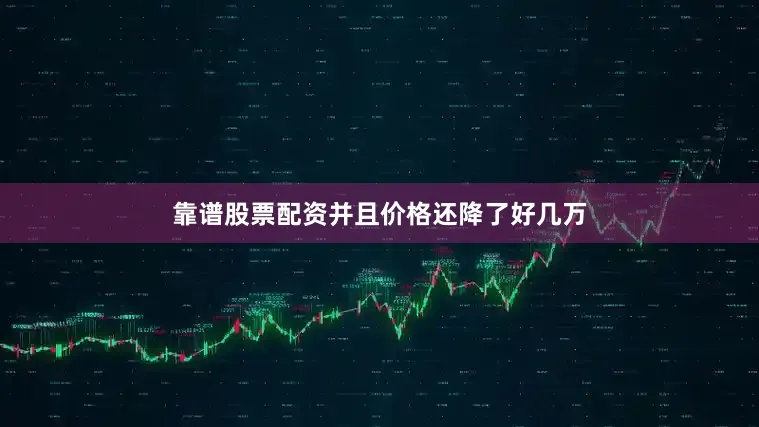 靠谱股票配资并且价格还降了好几万