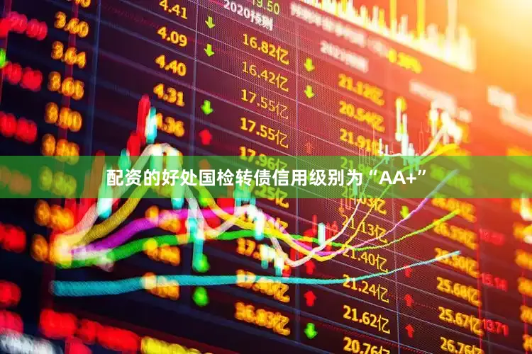配资的好处国检转债信用级别为“AA+”