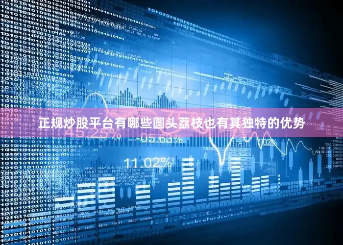 正规炒股平台有哪些圆头荔枝也有其独特的优势