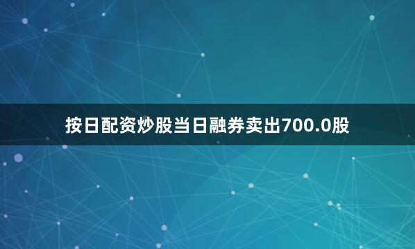 按日配资炒股当日融券卖出700.0股