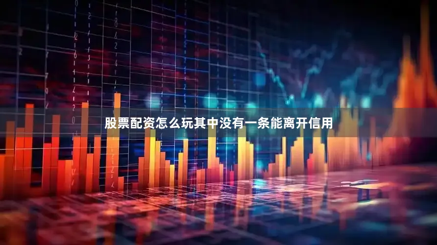 股票配资怎么玩其中没有一条能离开信用