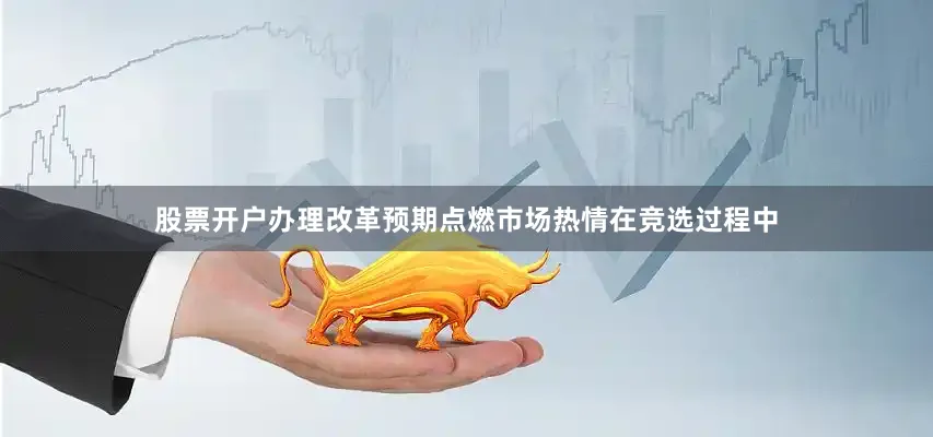 股票开户办理改革预期点燃市场热情在竞选过程中
