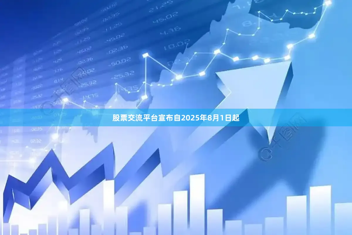 股票交流平台宣布自2025年8月1日起