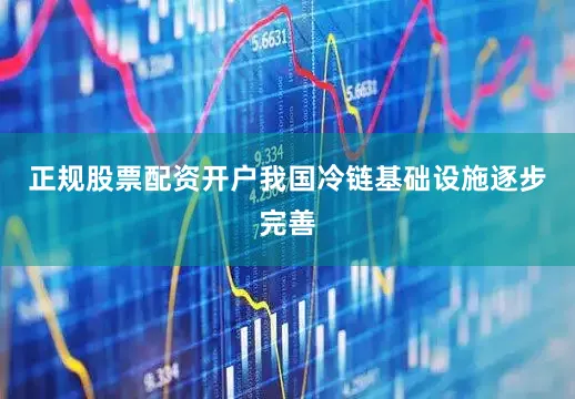 正规股票配资开户　　我国冷链基础设施逐步完善