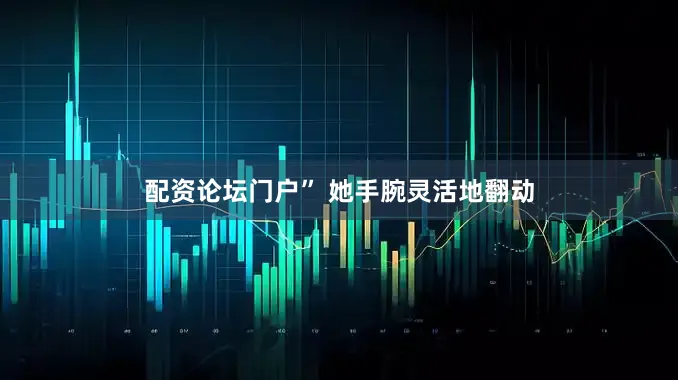 配资论坛门户” 她手腕灵活地翻动