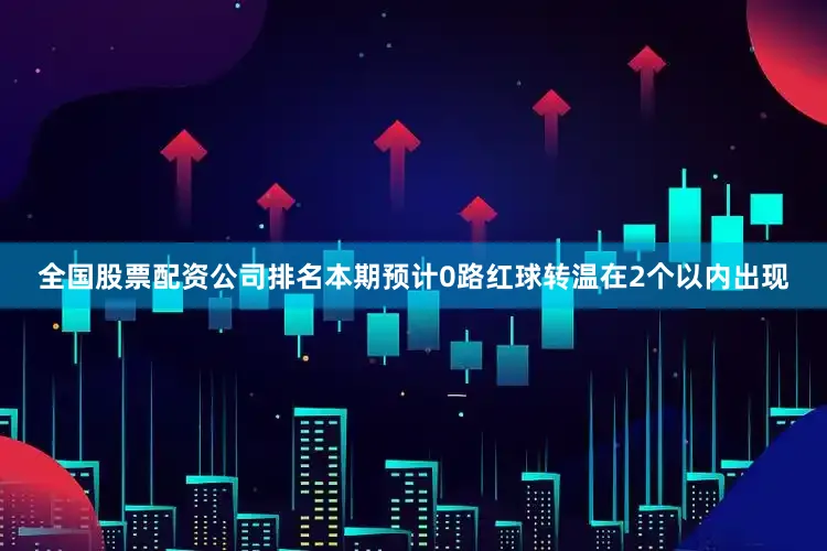 全国股票配资公司排名本期预计0路红球转温在2个以内出现