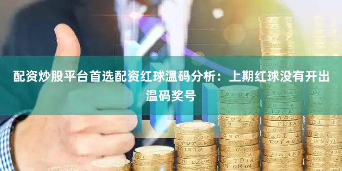 配资炒股平台首选配资　　红球温码分析：上期红球没有开出温码奖号