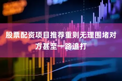 股票配资项目推荐重则无理围堵对方甚至一路追打