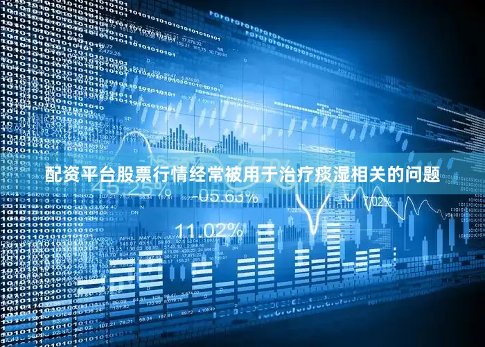 配资平台股票行情经常被用于治疗痰湿相关的问题