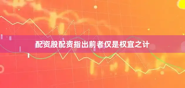 配资股配资指出前者仅是权宜之计