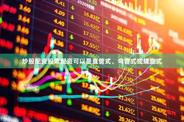 炒股配资股票配资可以是直管式、弯管式或螺旋式