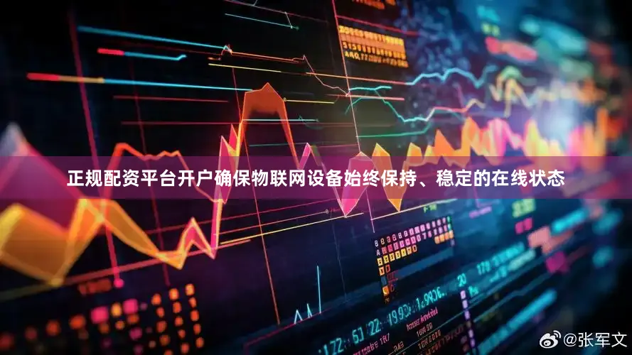 正规配资平台开户确保物联网设备始终保持、稳定的在线状态