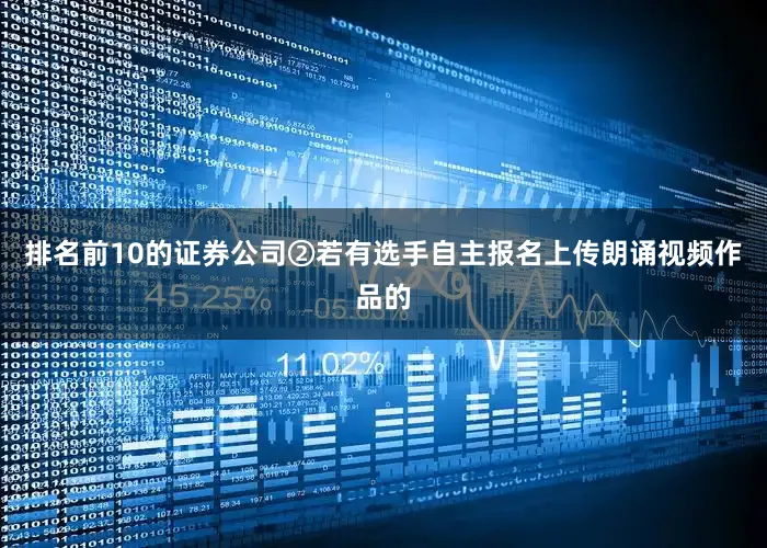 排名前10的证券公司②若有选手自主报名上传朗诵视频作品的