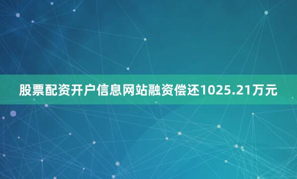 股票配资开户信息网站融资偿还1025.21万元