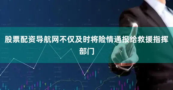 股票配资导航网不仅及时将险情通报给救援指挥部门
