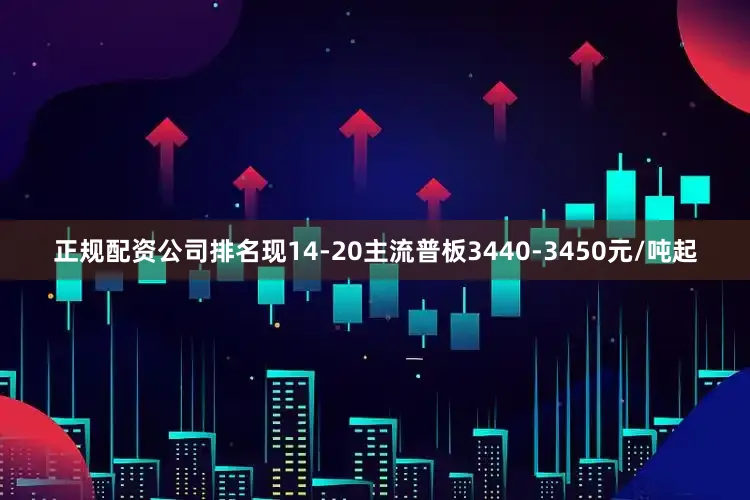 正规配资公司排名现14-20主流普板3440-3450元/吨起