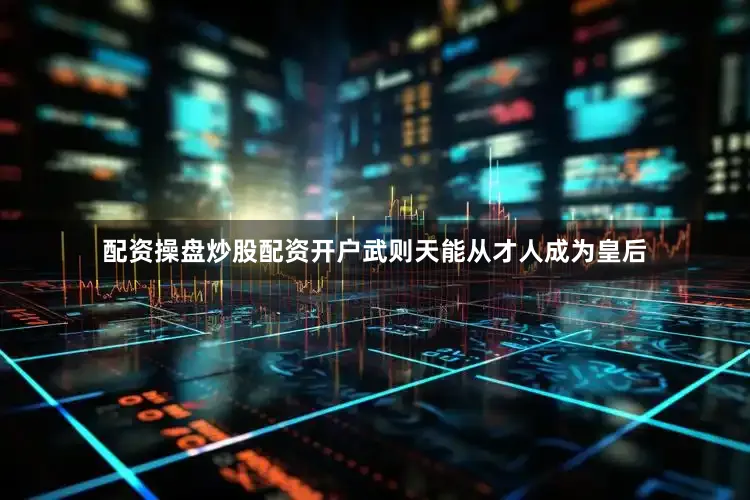 配资操盘炒股配资开户武则天能从才人成为皇后