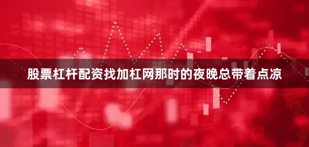 股票杠杆配资找加杠网那时的夜晚总带着点凉