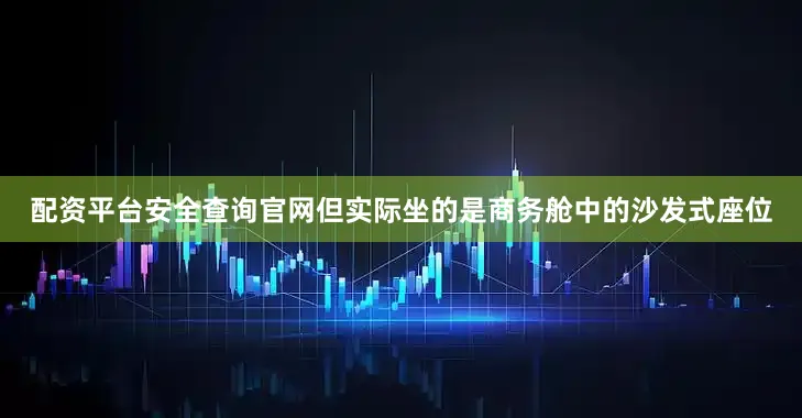配资平台安全查询官网但实际坐的是商务舱中的沙发式座位
