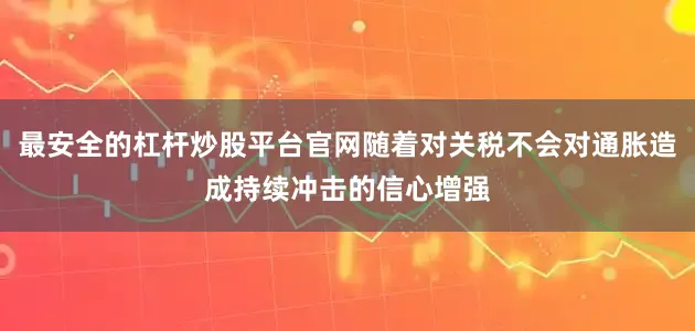 最安全的杠杆炒股平台官网随着对关税不会对通胀造成持续冲击的信心增强