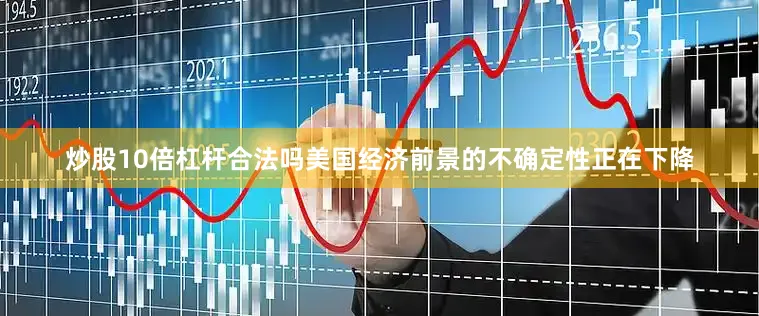 炒股10倍杠杆合法吗美国经济前景的不确定性正在下降