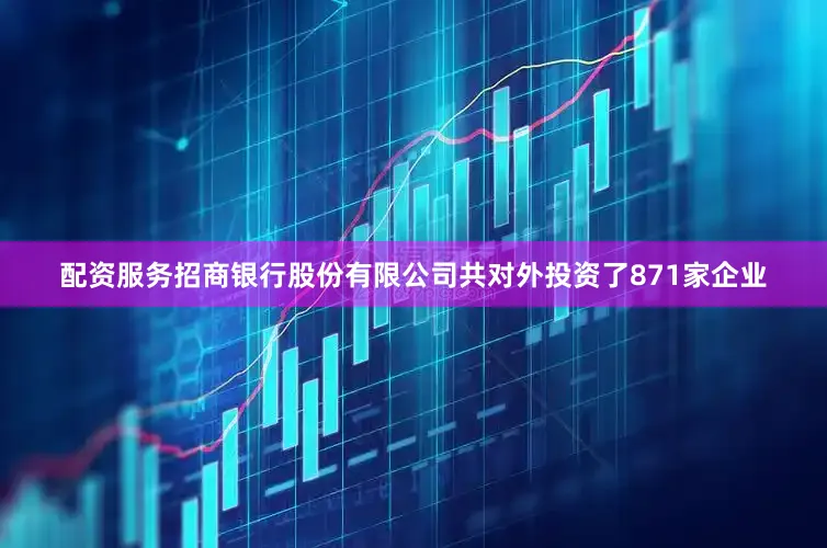 配资服务招商银行股份有限公司共对外投资了871家企业