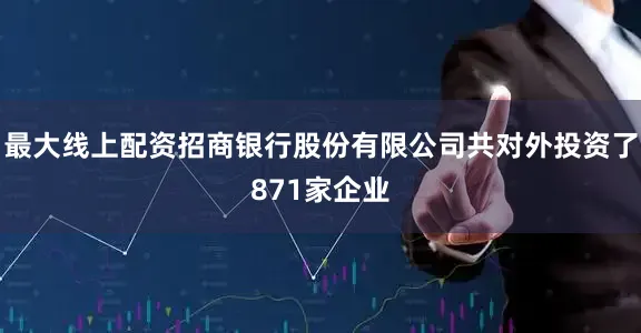 最大线上配资招商银行股份有限公司共对外投资了871家企业