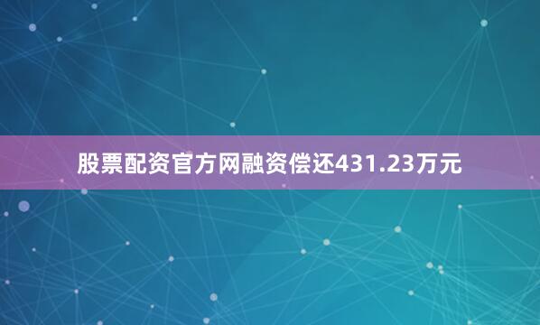 股票配资官方网融资偿还431.23万元