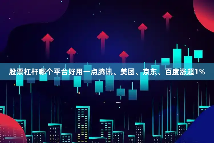 股票杠杆哪个平台好用一点腾讯、美团、京东、百度涨超1%