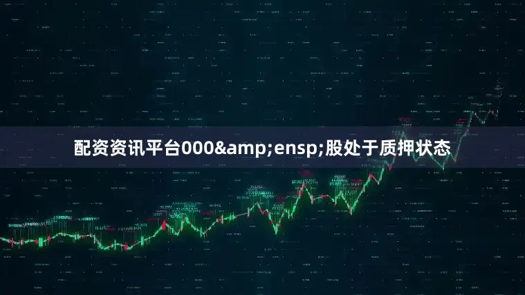 配资资讯平台000 股处于质押状态