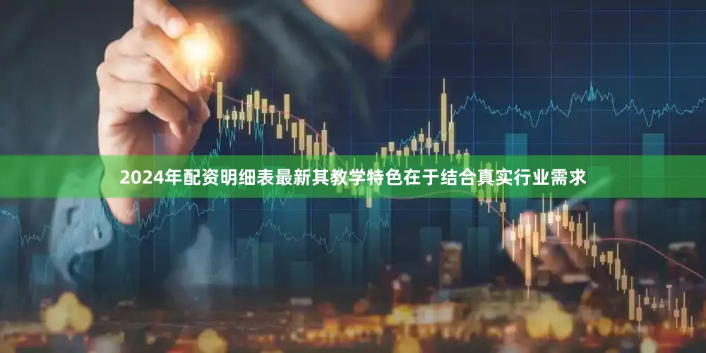 2024年配资明细表最新其教学特色在于结合真实行业需求