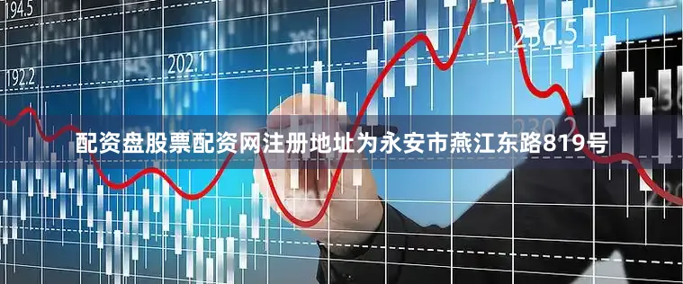 配资盘股票配资网注册地址为永安市燕江东路819号