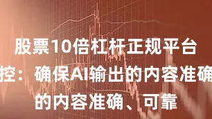 股票10倍杠杆正规平台质量把控：确保AI输出的内容准确、可靠