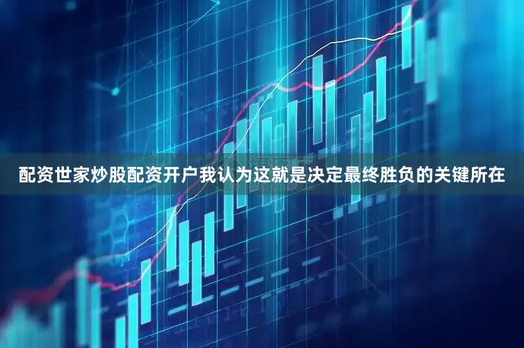 配资世家炒股配资开户我认为这就是决定最终胜负的关键所在
