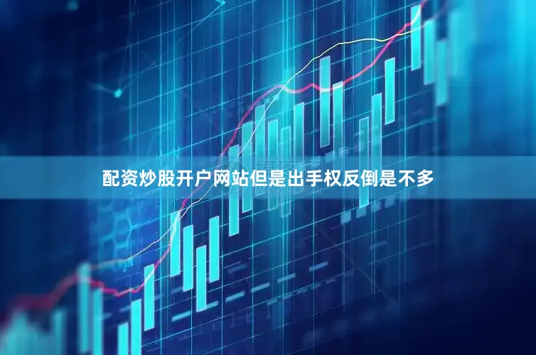 配资炒股开户网站但是出手权反倒是不多