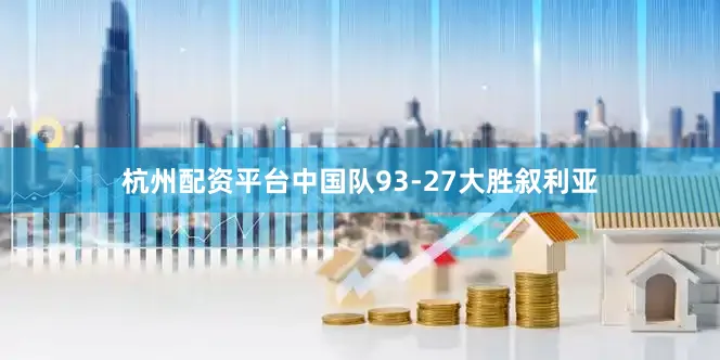 杭州配资平台中国队93-27大胜叙利亚