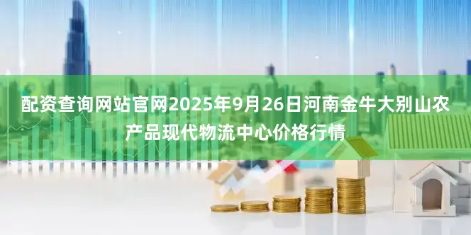 配资查询网站官网2025年9月26日河南金牛大别山农产品现代物流中心价格行情