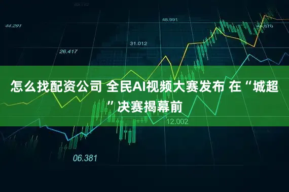 怎么找配资公司 全民AI视频大赛发布 在“城超”决赛揭幕前